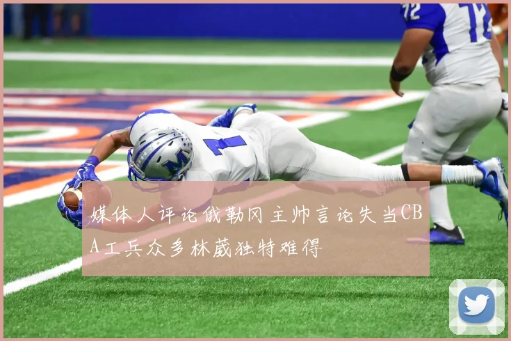 媒体人评论俄勒冈主帅言论失当CBA工兵众多林葳独特难得