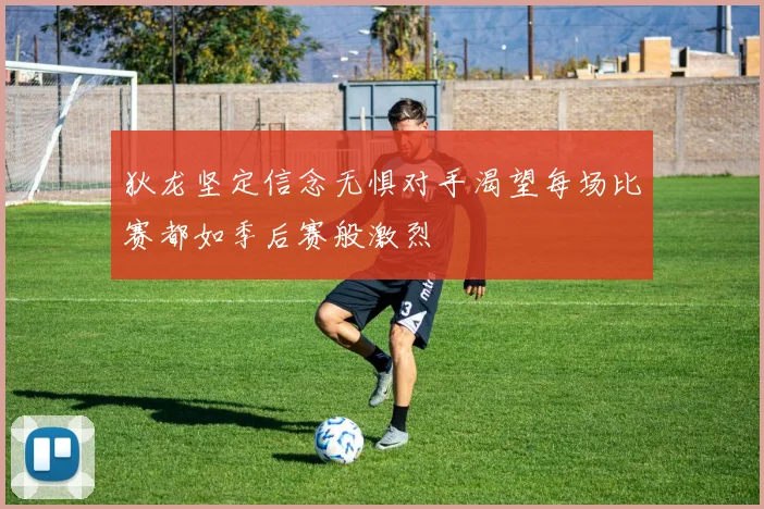狄龙坚定信念无惧对手渴望每场比赛都如季后赛般激烈