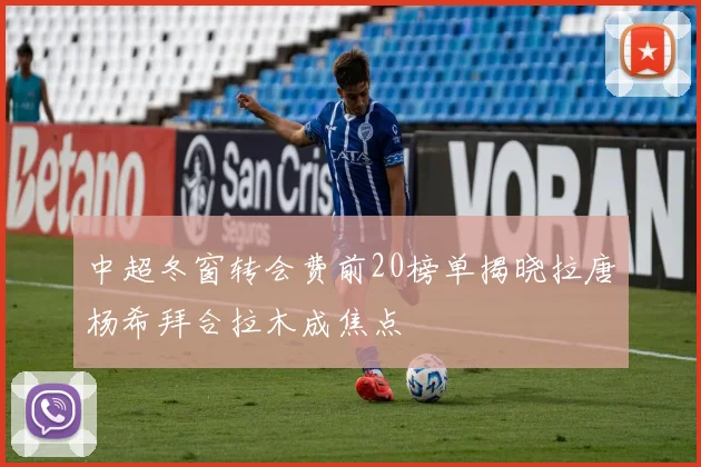 中超冬窗转会费前20榜单揭晓拉唐杨希拜合拉木成焦点