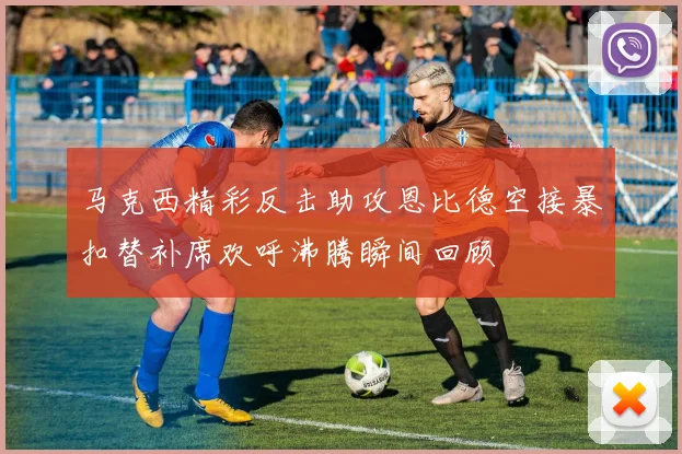 马克西精彩反击助攻恩比德空接暴扣替补席欢呼沸腾瞬间回顾