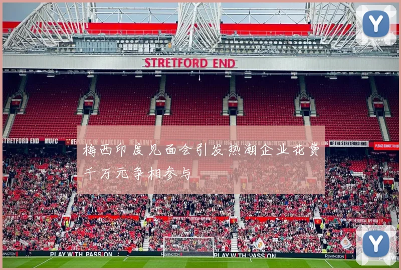 梅西印度见面会引发热潮企业花费千万元争相参与