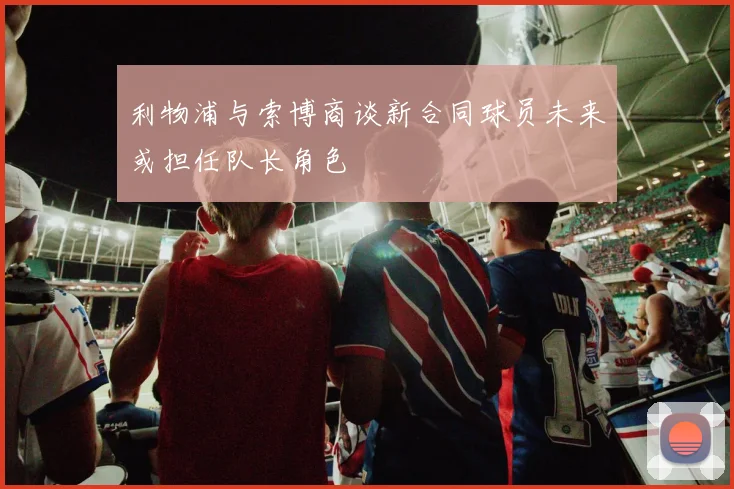 利物浦与索博商谈新合同球员未来或担任队长角色