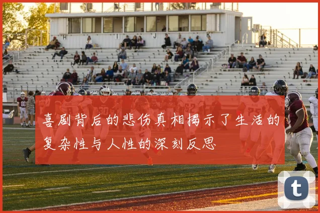 喜剧背后的悲伤真相揭示了生活的复杂性与人性的深刻反思