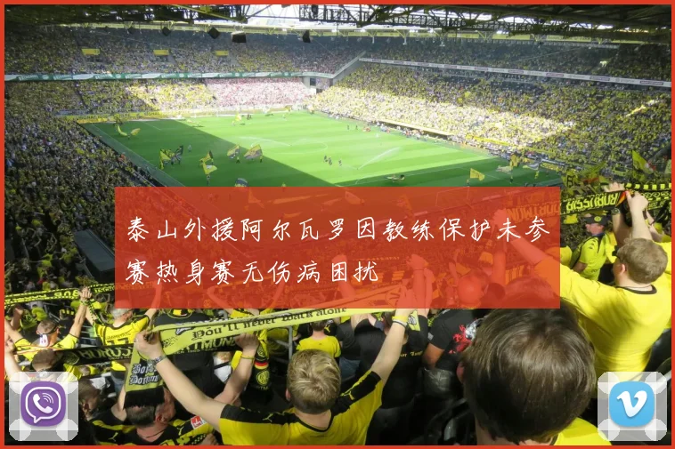 泰山外援阿尔瓦罗因教练保护未参赛热身赛无伤病困扰