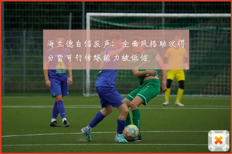 海兰德自信发声：全面风格助攻得分皆可行传球能力被低估