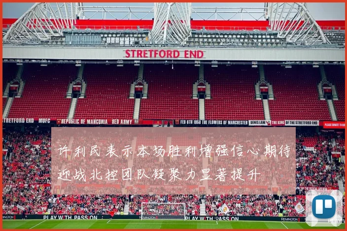 许利民表示本场胜利增强信心期待迎战北控团队凝聚力显著提升