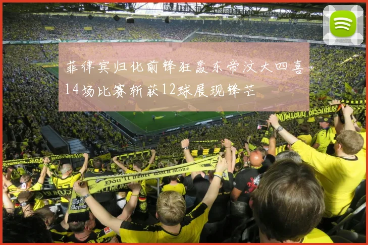 菲律宾归化前锋狂轰东帝汶大四喜14场比赛斩获12球展现锋芒