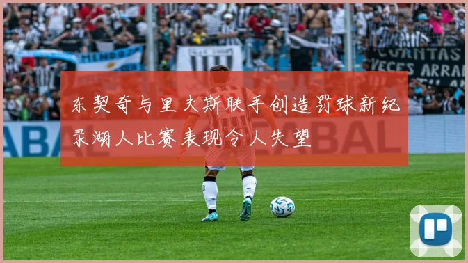 东契奇与里夫斯联手创造罚球新纪录湖人比赛表现令人失望