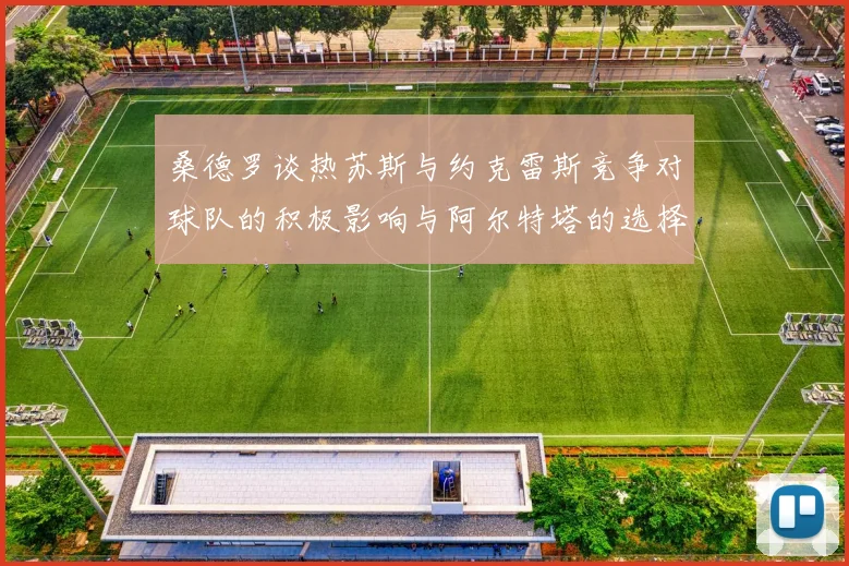 桑德罗谈热苏斯与约克雷斯竞争对球队的积极影响与阿尔特塔的选择难题