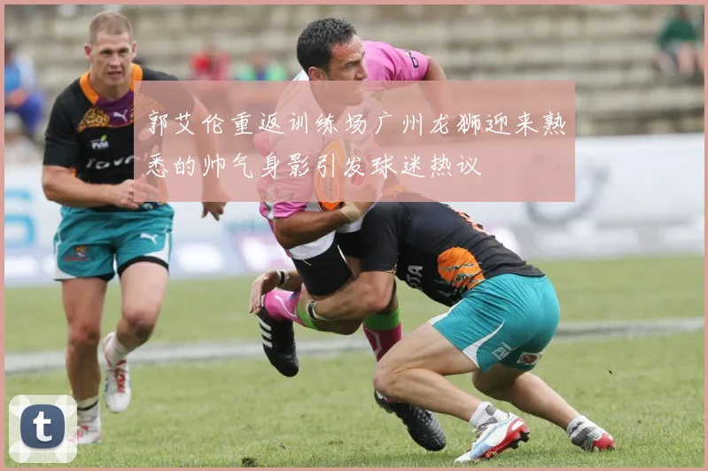郭艾伦重返训练场广州龙狮迎来熟悉的帅气身影引发球迷热议
