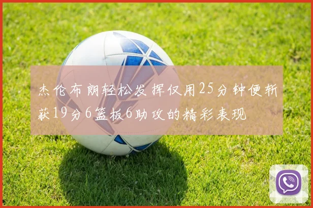 杰伦布朗轻松发挥仅用25分钟便斩获19分6篮板6助攻的精彩表现