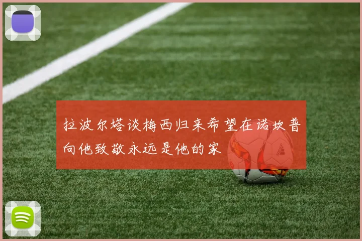 拉波尔塔谈梅西归来希望在诺坎普向他致敬永远是他的家