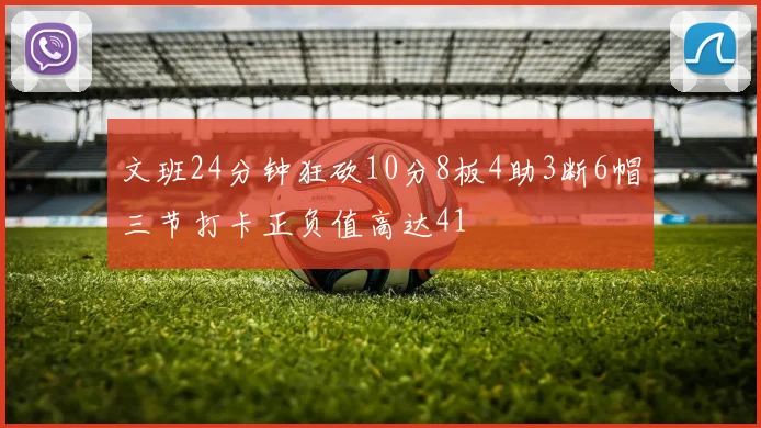 文班24分钟狂砍10分8板4助3断6帽三节打卡正负值高达41