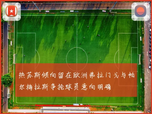热苏斯倾向留在欧洲弗拉门戈与帕尔梅拉斯争抢球员意向明确