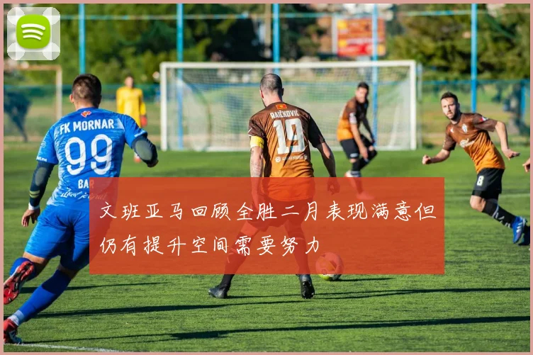 文班亚马回顾全胜二月表现满意但仍有提升空间需要努力