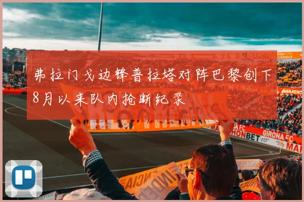 弗拉门戈边锋普拉塔对阵巴黎创下8月以来队内抢断纪录