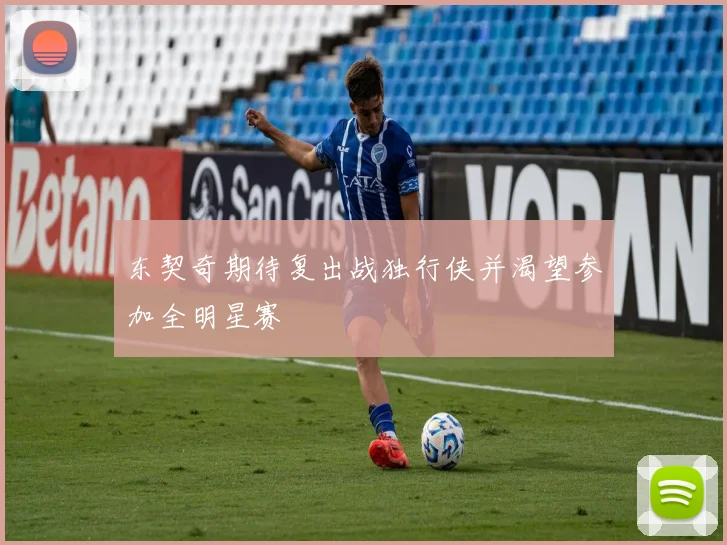 东契奇期待复出战独行侠并渴望参加全明星赛