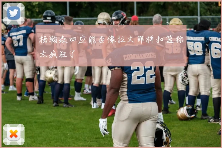 杨瀚森回应能否像拉文那样扣篮称太疯狂了