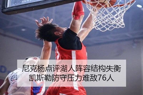 尼克杨点评湖人阵容结构失衡 凯斯勒防守压力难敌76人（leyu）