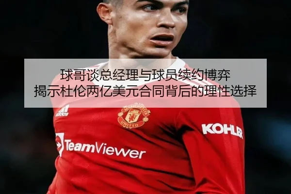 球哥谈总经理与球员续约博弈 揭示杜伦两亿美元合同背后的理性选择（leyu）