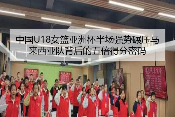 中国U18女篮亚洲杯半场强势碾压马来西亚队背后的五倍得分密码（leyu）