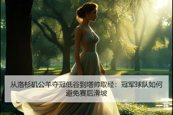 从洛杉矶公羊夺冠低谷到塔帅取经：冠军球队如何避免赛后滑坡（leyu）